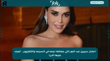 أعمال سيرين عبد النور التي جعلتها نجمة في السينما والتلفزيون.. تعرف عليها الآن!